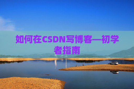 如何在CSDN写博客—初学者指南